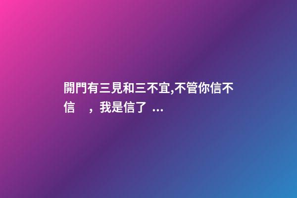 開門有三見和三不宜,不管你信不信，我是信了！